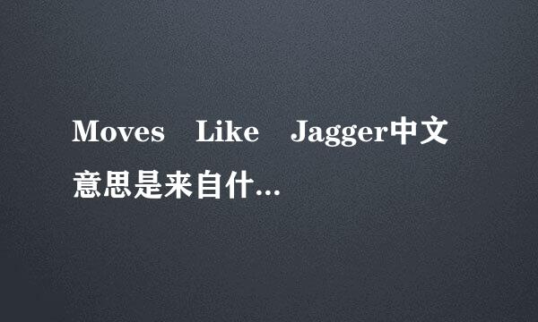 Moves Like Jagger中文意思是来自什么意思 翻译搜不到