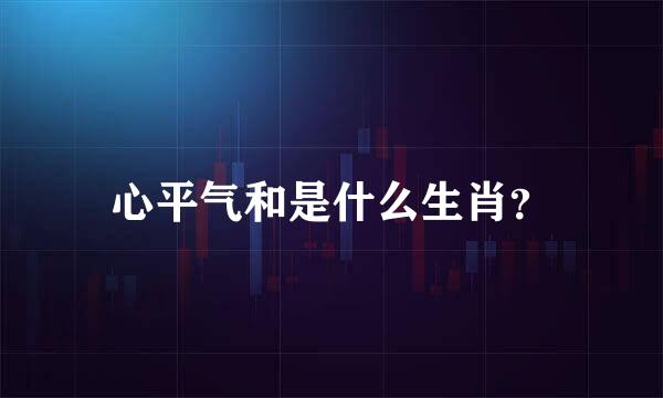 心平气和是什么生肖？