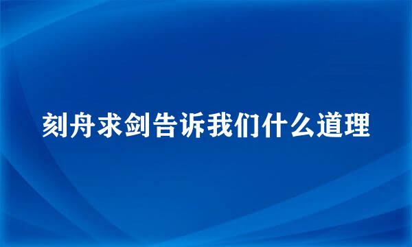 刻舟求剑告诉我们什么道理
