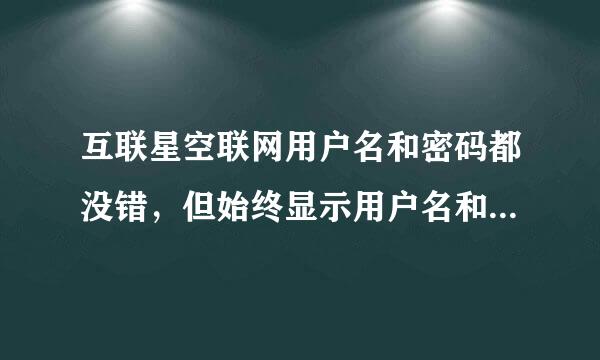 互联星空联网用户名和密码都没错，但始终显示用户名和密码错误上不了网怎么办