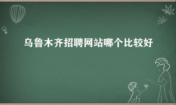 乌鲁木齐招聘网站哪个比较好