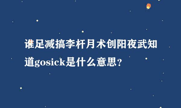 谁足减搞李杆月术创阳夜武知道gosick是什么意思？