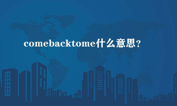 comebacktome什么意思？