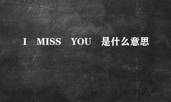 I MISS YOU 是什么意思