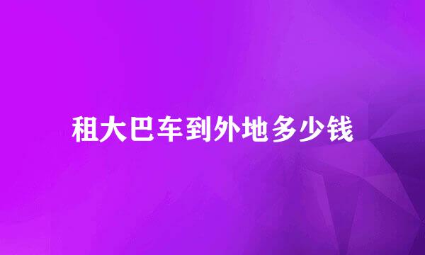 租大巴车到外地多少钱