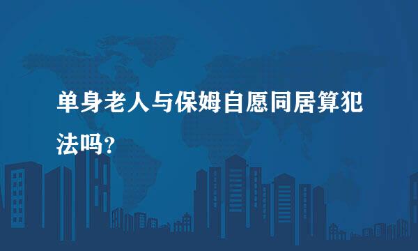 单身老人与保姆自愿同居算犯法吗？