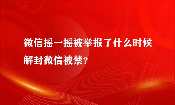 微信摇一摇被举报了什么时候解封微信被禁？