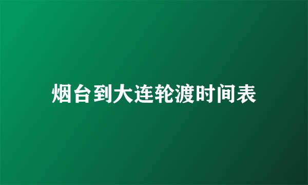 烟台到大连轮渡时间表