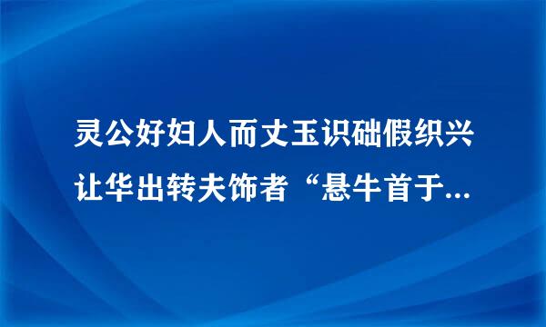 灵公好妇人而丈玉识础假织兴让华出转夫饰者“悬牛首于门”和“卖马肉于内”各比喻什么？