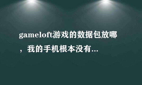 gameloft游戏的数据包放哪，我的手机根本没有gameloft这个文件夹啊