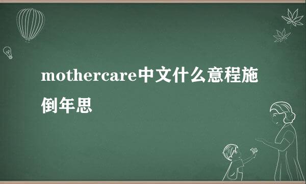 mothercare中文什么意程施倒年思