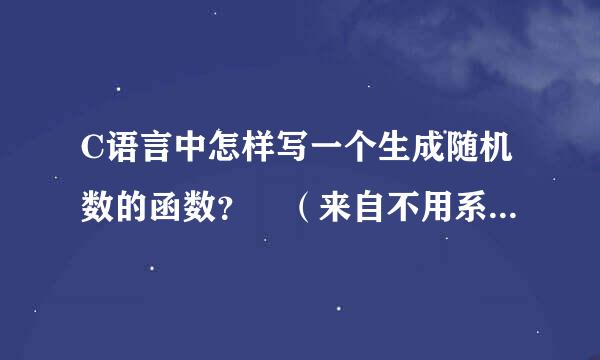 C语言中怎样写一个生成随机数的函数？ （来自不用系统自带的随机函数）