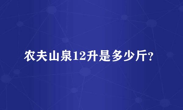 农夫山泉12升是多少斤？
