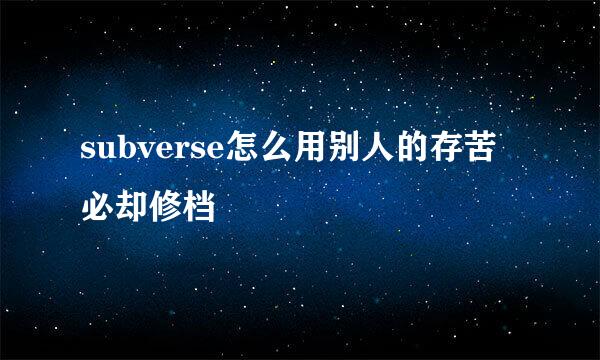 subverse怎么用别人的存苦必却修档
