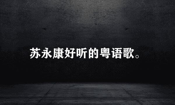 苏永康好听的粤语歌。