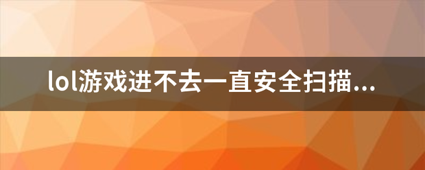 lol游戏进不去一直安全扫描怎么回事？