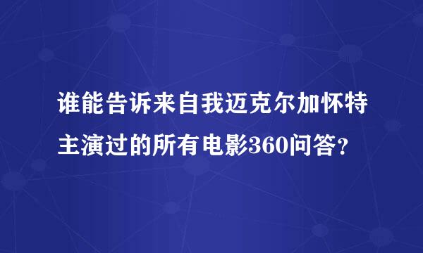 谁能告诉来自我迈克尔加怀特主演过的所有电影360问答？