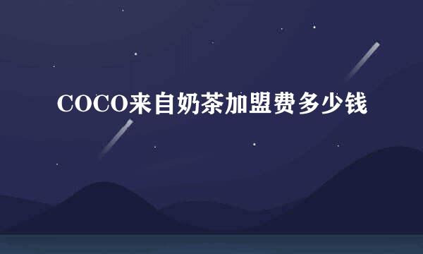 COCO来自奶茶加盟费多少钱