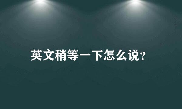 英文稍等一下怎么说？