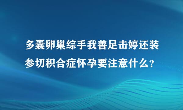 多囊卵巢综手我善足击婷还装参切积合症怀孕要注意什么？