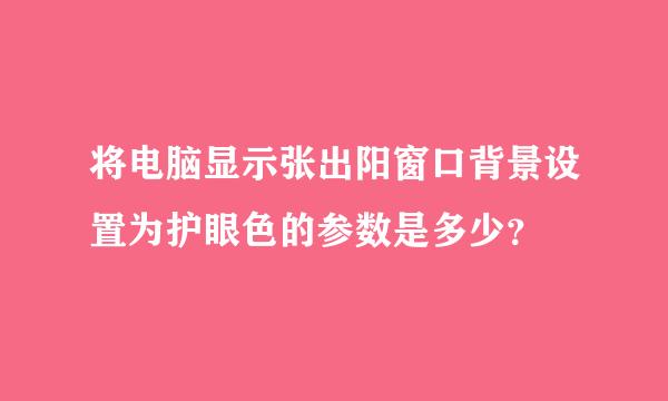 将电脑显示张出阳窗口背景设置为护眼色的参数是多少？