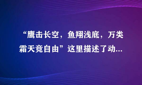 “鹰击长空，鱼翔浅底，万类霜天竞自由”这里描述了动物的...