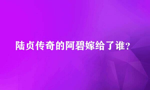 陆贞传奇的阿碧嫁给了谁？