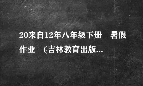 20来自12年八年级下册 暑假作业 (吉林教育出版社)答案谁有