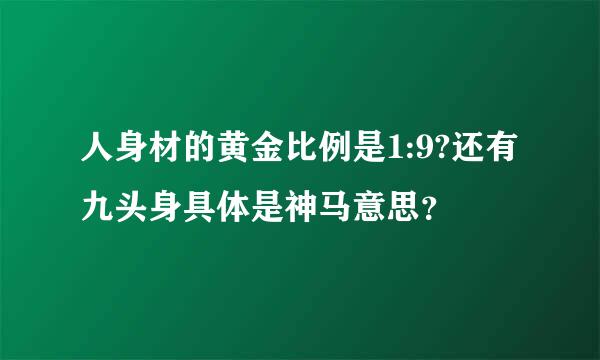 人身材的黄金比例是1:9?还有九头身具体是神马意思？