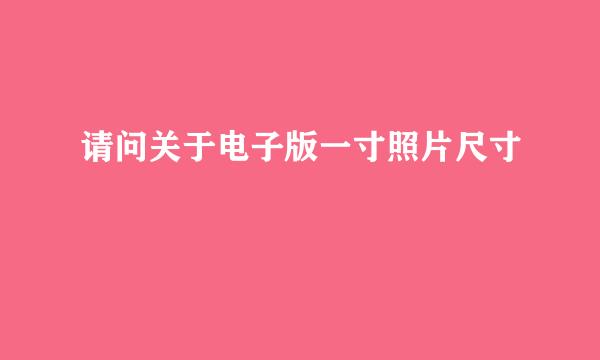请问关于电子版一寸照片尺寸