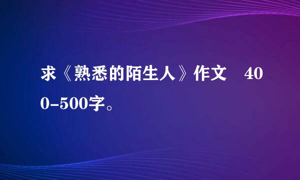 求《熟悉的陌生人》作文 400-500字。