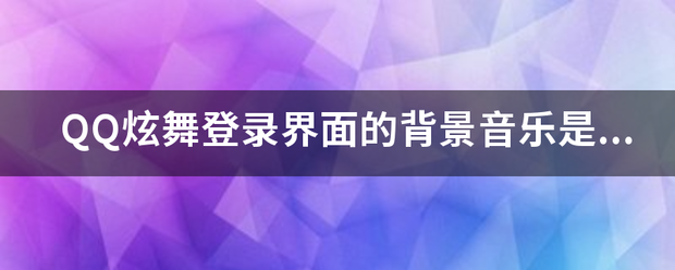 QQ炫来自舞登录界面的背景音乐是什么？？