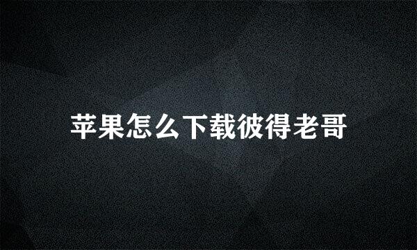 苹果怎么下载彼得老哥
