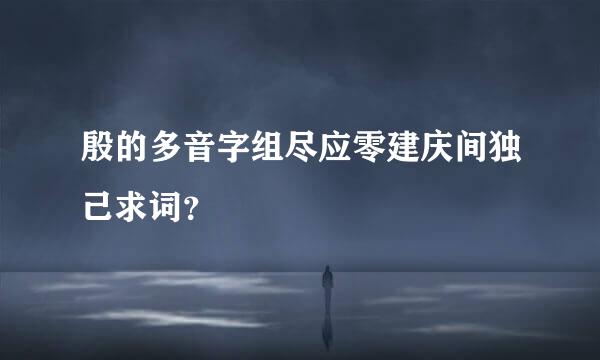 殷的多音字组尽应零建庆间独己求词？