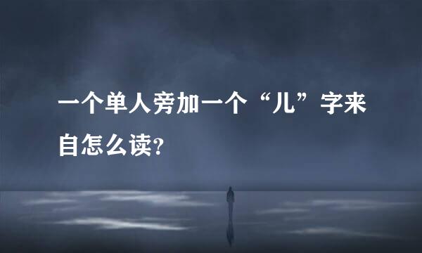 一个单人旁加一个“儿”字来自怎么读？