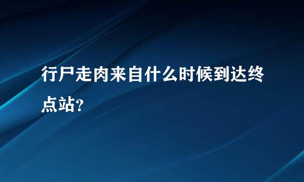 行尸走肉来自什么时候到达终点站？