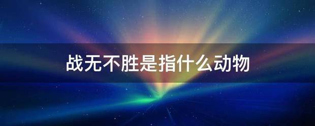 战无不胜是指什么动物