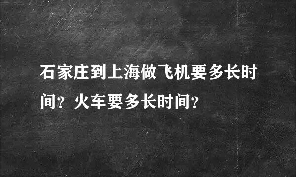 石家庄到上海做飞机要多长时间？火车要多长时间？