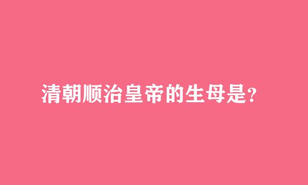 清朝顺治皇帝的生母是？
