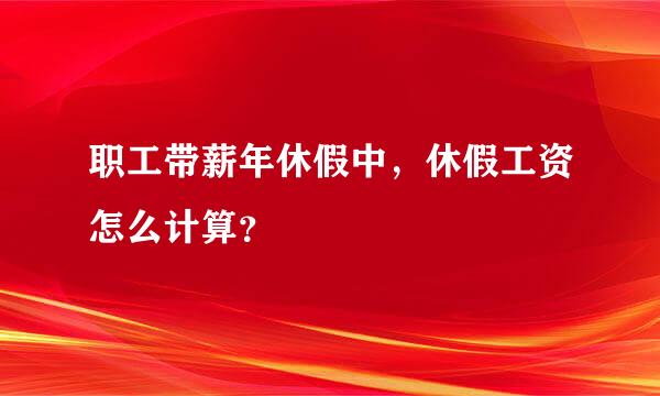 职工带薪年休假中，休假工资怎么计算？