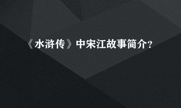 《水浒传》中宋江故事简介？