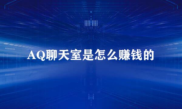 AQ聊天室是怎么赚钱的
