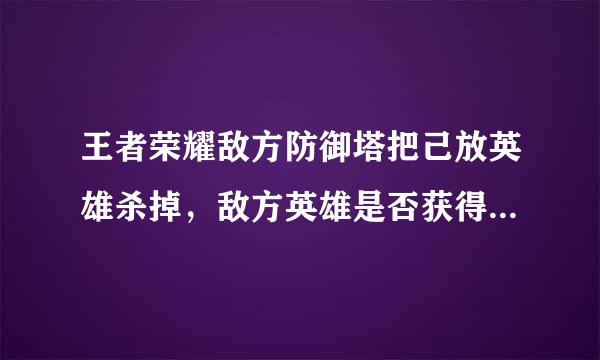 王者荣耀敌方防御塔把己放英雄杀掉，敌方英雄是否获得经验分享？