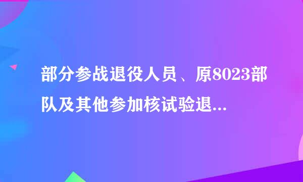 部分参战退役人员、原8023部队及其他参加核试验退役人员来自审核审定表 有什么用？