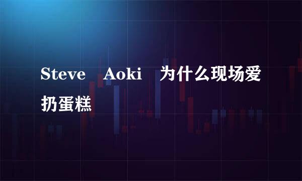 Steve Aoki 为什么现场爱扔蛋糕