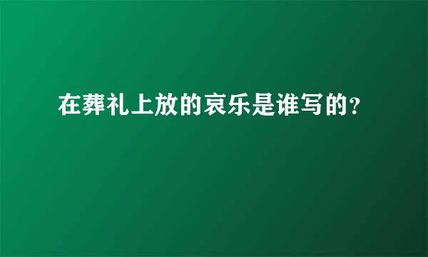 在葬礼上放的哀乐是谁写的？