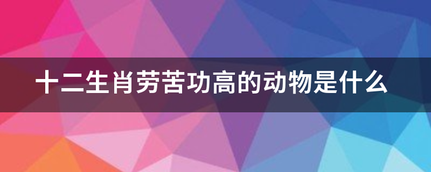 十二生肖劳苦功高的动物是什么