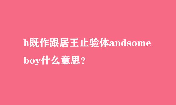 h既作跟居王止验体andsomeboy什么意思？