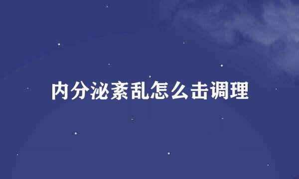 内分泌紊乱怎么击调理