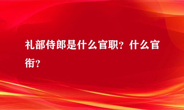 礼部侍郎是什么官职？什么官衔？